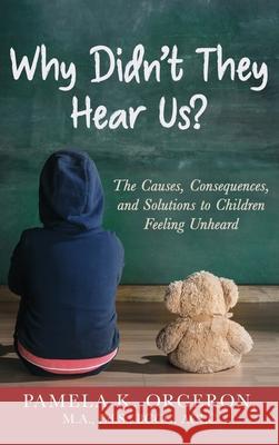 Why Didn't They Hear Us?: The Causes, Consequences, and Solutions to Children Feeling Unheard Pamela K. Orgeron 9781647463076 ABC's Ministries - książka