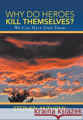 Why Do Heroes Kill Themselves?: We Can Help Stop Them! Stephen Anthony 9781489729200 Liferich - książka