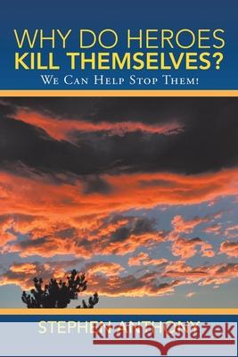 Why Do Heroes Kill Themselves?: We Can Help Stop Them! Stephen Anthony 9781489729217 Liferich - książka