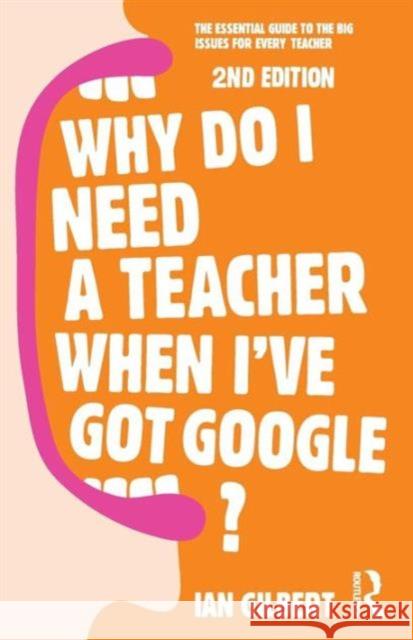 Why Do I Need a Teacher When I've Got Google?: The Essential Guide to the Big Issues for Every Teacher Gilbert, Ian 9780415709590 Taylor & Francis - książka