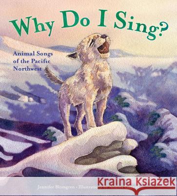 Why Do I Sing?: Animal Songs of the Pacific Northwest Jennifer Blomgren Andrea Gabriel 9781570618451 Sasquatch Books - książka