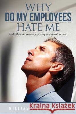 Why Do My Employees Hate Me: and other answers you may not want to hear Eisenbrandt, William J. 9781480138193 Createspace - książka