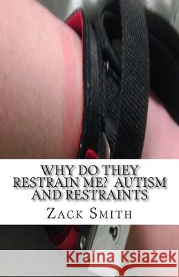 Why Do They Restrain Me? Autism and Restraints Zack Smith 9781505478846 Createspace - książka