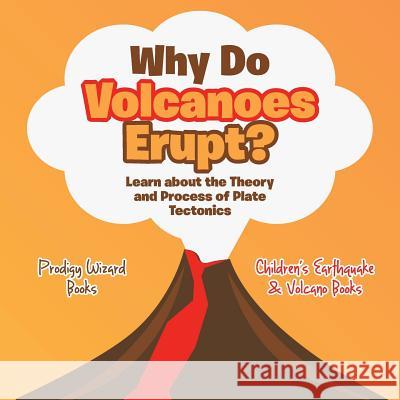 Why Do Volcanoes Erupt? Learn about the Theory and Process of Plate Tectonics - Children's Earthquake & Volcano Books Prodigy   9781683239154 Prodigy Wizard Books - książka