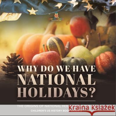 Why Do We Have National Holidays? The Origins of National Holidays in the US Children's US History Book Grade 2 Baby Professor 9781541987487 Baby Professor - książka