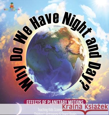 Why Do We Have Night and Day? Effects of Planetary Motions Teaching Kids Science Grade 3 Children's Astronomy & Space Books Baby Professor 9781541975415 Baby Professor - książka