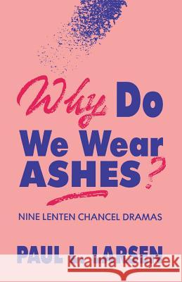 Why Do We Wear Ashes?: Nine Lenten Chancel Dramas Paul L. Larsen 9781556732843 CSS Publishing Company - książka