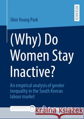 (Why) Do Women Stay Inactive?: An Empirical Analysis of Gender Inequality in the South Korean Labour Market Shin Young Park 9783658492793 Springer Gabler - książka