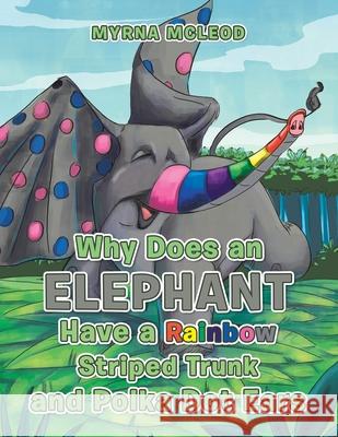 Why Does an Elephant Have a Rainbow Striped Trunk and Polka Dot Ears Myrna McLeod 9781984505866 Xlibris Au - książka