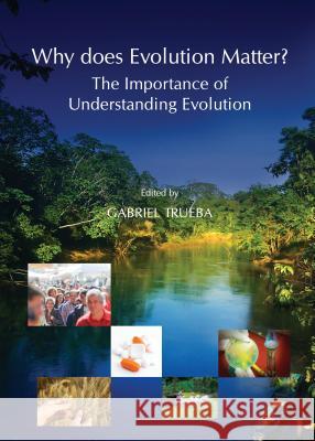 Why Does Evolution Matter? the Importance of Understanding Evolution Gabriel Trueba 9781443865180 Cambridge Scholars Publishing - książka