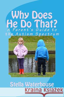 Why Does He Do That?: A Parent's Guide to the Autism Spectrum Stella Waterhouse 9781499687033 Createspace Independent Publishing Platform - książka