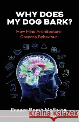 Why Does My Dog Bark?: How Mind Architecture Governs Behaviour Fraser McEwing 9781925707564 Sid Harta Publishers - książka