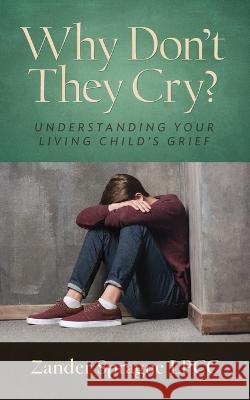 Why Don't They Cry?: Understanding Your Living Child's Grief Zander Sprague   9780979503047 Zander Sprague LLC - książka