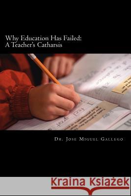 Why Education Has Failed: A Teacher's Cartharsis Dr Jose Miguel Gallego 9781470142339 Createspace - książka