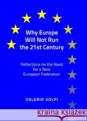 Why Europe Will Not Run the 21st Century: Reflections on the Need for a New European Federation Valerio Volpi 9781443840170 Cambridge Scholars Publishing - książka