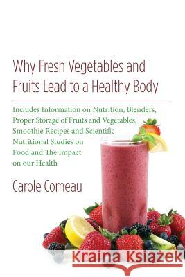 Why Fresh Vegetables And Fruits Lead To A Healthy Body: Includes Information on Nutrition, Blenders, Proper Storage of Fruits and Vegetables, Smoothie Comeau, Carole 9781523259663 Createspace Independent Publishing Platform - książka