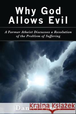 Why God Allows Evil: A Former Atheist Discusses a Resolution of the Problem of Suffering Daniel Parks 9781635056259 Mill City Press, Inc. - książka