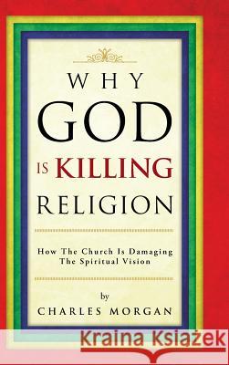 Why God Is Killing Religion: How the Church Is Damaging the Spiritual Vision Morgan, Charles 9781466998582 Trafford Publishing - książka