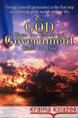Why God Wants You Wealthy and Government Wants You Poor: Giving yourself permission is the first step in achieving great wealth in your life. Patterson, Kevin L. 9780595510801 IUNIVERSE.COM - książka