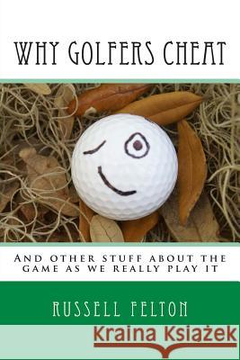 Why Golfers Cheat: And other stuff about the game as we really play it Felton, Russell 9781492260288 Createspace - książka