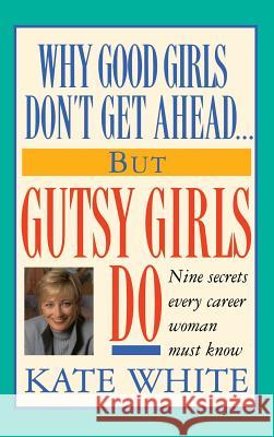 Why Good Girls Don't Get Ahead... But Gutsy Girls Do: Nine Secrets Every Career Woman Must Know Kate White 9780446518277 Time Warner Trade Publishing - książka