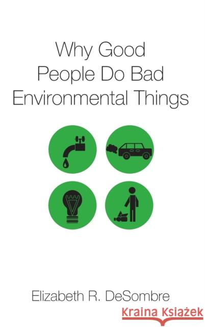 Why Good People Do Bad Environmental Things Elizabeth R. DeSombre 9780190636272 Oxford University Press, USA - książka