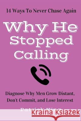 Why He Stopped Calling: Diagnose Why Men Grow Distant, Don't Commit, and Lose In Patrick King 9781530371563 Createspace Independent Publishing Platform - książka