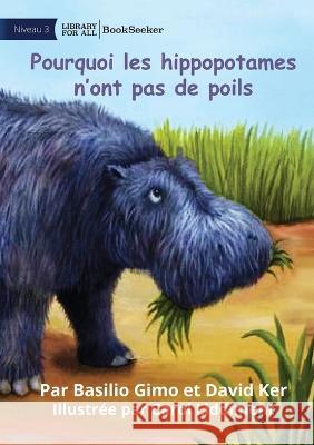 Why Hippos Have No Hair - Pourquoi les hippopotames n'ont pas de poils Basilio Gimo David Ker Carol Liddiment 9781922932013 Library for All - książka