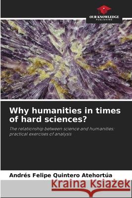 Why humanities in times of hard sciences? Quintero Atehort 9786203271706 Our Knowledge Publishing - książka