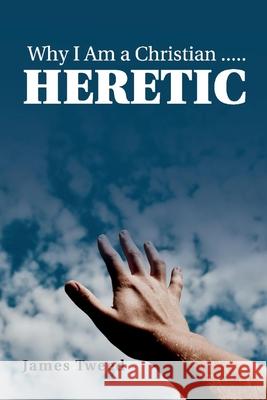 Why I Am a Christian ..... Heretic James Tweed 9781098313715 Bookbaby - książka