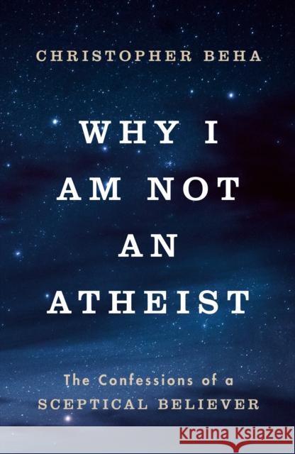 Why I am Not an Atheist: The Confessions of a Sceptical Believer Christopher Beha 9781911764007 Ebury Publishing - książka
