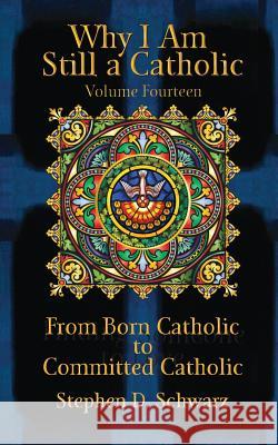 Why I Am Still a Catholic: From Born Catholic to Committed Catholic Stephen D. Schwarz 9781984008671 Createspace Independent Publishing Platform - książka