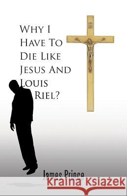 Why I Have to Die Like Jesus and Louis Riel? James Prince 9781490738024 Trafford Publishing - książka