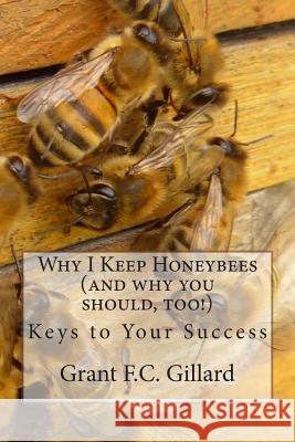 Why I Keep Honeybees (and why you should, too!): Keys to Your Success Gillard, Grant F. C. 9781480214330 Createspace - książka