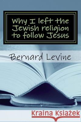 Why I left the Jewish religion to follow Jesus Levine, Bernard 9781542537391 Createspace Independent Publishing Platform - książka