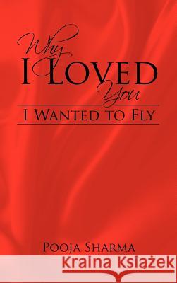 Why I Loved You: I Wanted to Fly Sharma, Pooja 9781466970083 Trafford Publishing - książka