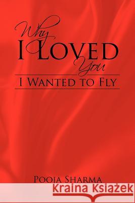 Why I Loved You: I Wanted to Fly Sharma, Pooja 9781466970106 Trafford Publishing - książka