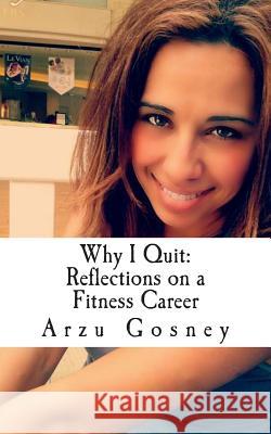 Why I Quit: Reflections on a Fitness Career Arzu Gosney 9781497334717 Createspace - książka