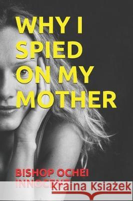 Why I Spied on My Mother Bishop Ochei Innocent 9781092276481 Independently Published - książka