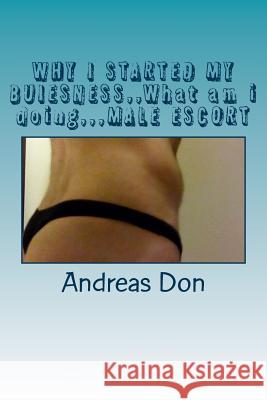 WHY I STARTED MY BUIESNESS, What am i doing,, MALE ESCORT: Diary of a male escort Don, Andreas 9781546476917 Createspace Independent Publishing Platform - książka