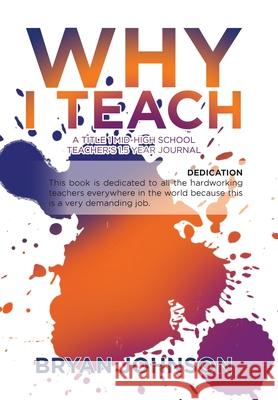 Why I Teach: A Title 1 Mid-High School Teacher's 1.5 Year Journal Bryan Johnson 9781796049817 Xlibris Us - książka