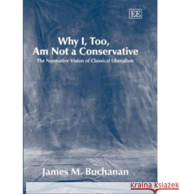 Why I, Too, Am Not a Conservative: The Normative Vision of Classical Liberalism James M. Buchanan 9781845423148 Edward Elgar Publishing Ltd - książka