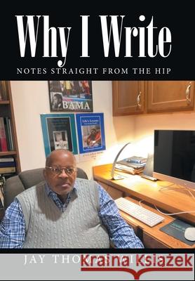 Why I Write: Notes Straight from the Hip Jay Thomas Willis 9781669819547 Xlibris Us - książka