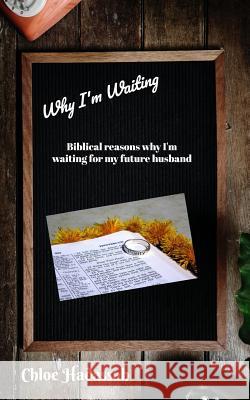 Why I'm Waiting: Biblical Reasons Why I'm Waiting For My Future Husband Chloe Hadassah 9781717583055 Createspace Independent Publishing Platform - książka