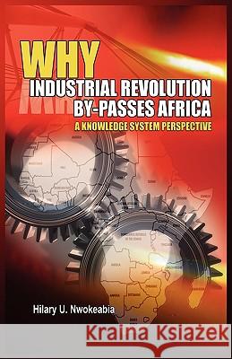 Why Industrial Revolution By-Passes Africa: A Knowledge System Perspective Nwokeabia, Hilary U. 9781906704575  - książka