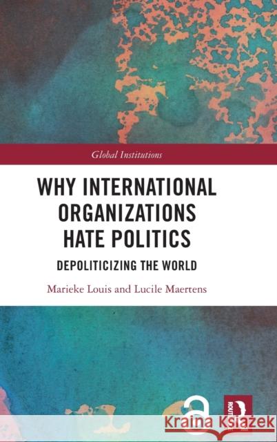 Why International Organizations Hate Politics: Depoliticizing the World Marieke Louis Lucile Maertens 9781138607866 Routledge - książka