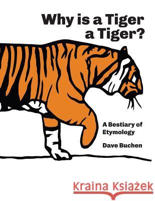 Why is a Tiger a Tiger?: A Bestiary of Etymology Dave Buchen 9781984336767 Createspace Independent Publishing Platform - książka