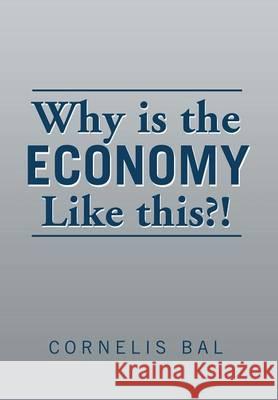 Why is the economy like this?! Bal, Cornelis 9781499091786 Xlibris Corporation - książka