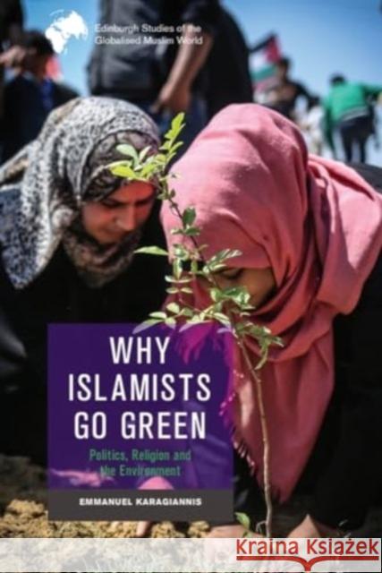 Why Islamists Go Green: Politics, Religion and the Environment Emmanuel Karagiannis 9781399506236 Edinburgh University Press - książka