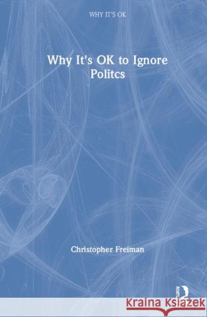 Why It's Ok to Ignore Politics Freiman, Christopher 9781138388994 Routledge - książka